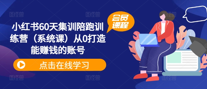 小红书60天集训陪跑训练营（系统课）从0打造能赚钱的账号网赚项目-副业赚钱-互联网创业-资源整合八方网创