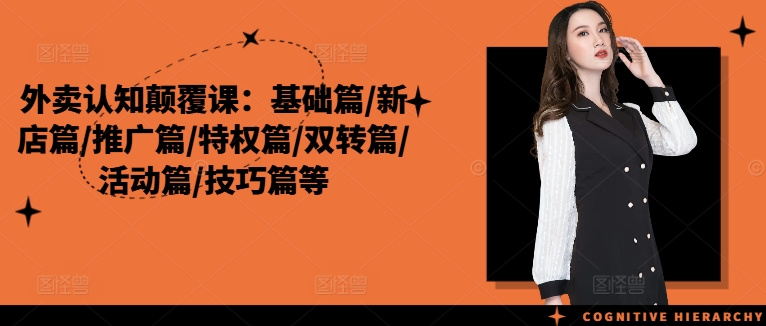 外卖认知颠覆课：基础篇/新店篇/推广篇/特权篇/双转篇/活动篇/技巧篇等网赚项目-副业赚钱-互联网创业-资源整合八方网创