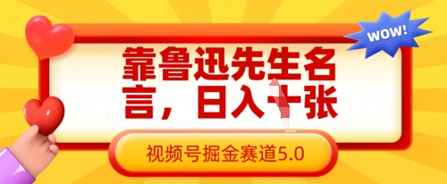 靠鲁迅先生名言，日入数张，视频号掘金赛道5.0网赚项目-副业赚钱-互联网创业-资源整合八方网创