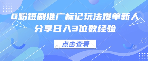 0粉短剧推广标记玩法爆单新人分享日入3位数经验网赚项目-副业赚钱-互联网创业-资源整合八方网创