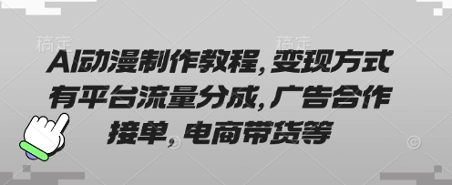 AI动漫制作教程，变现方式有平台流量分成，广告合作接单，电商带货等网赚项目-副业赚钱-互联网创业-资源整合八方网创
