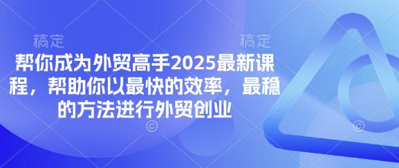 帮你成为外贸高手2025最新课程，帮助你以最快的效率，最稳的方法进行外贸创业网赚项目-副业赚钱-互联网创业-资源整合八方网创