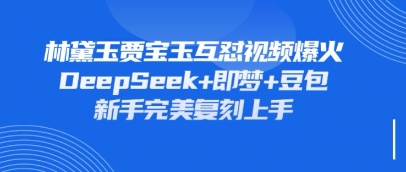 持续爆火的林黛玉贾宝玉互怼视频，比爽文还好看，利用DeepSeek+即梦+豆包就可以完美复刻网赚项目-副业赚钱-互联网创业-资源整合八方网创