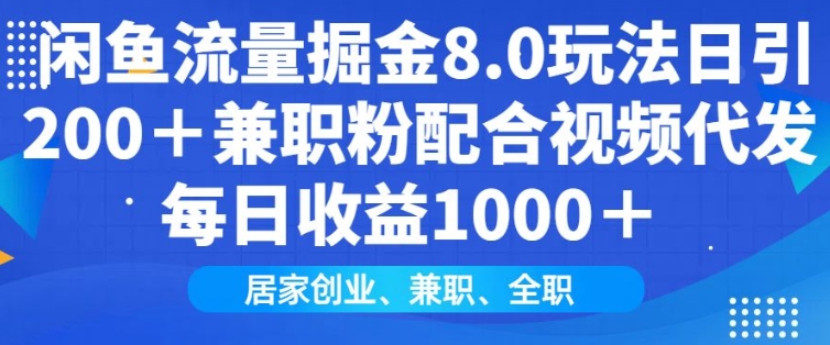闲鱼流量掘金8.0玩法日引200+兼职粉配合视频代发日入多张收益，适合互联网小白居家创业网赚项目-副业赚钱-互联网创业-资源整合八方网创