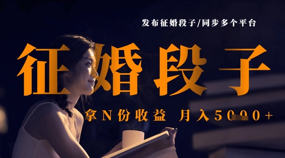 发布征婚段子，同步多个平台，拿N份收益，月入5k网赚项目-副业赚钱-互联网创业-资源整合八方网创
