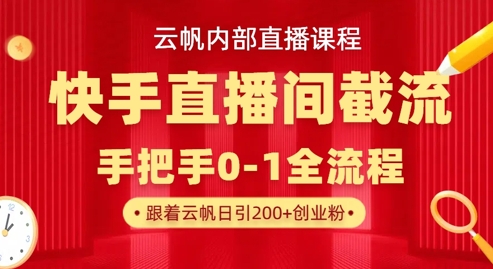 云帆内部直播课·快手直播间截流玩法，日引100+创业粉网赚项目-副业赚钱-互联网创业-资源整合八方网创
