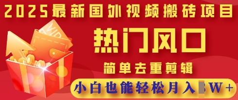2025最新视频搬砖项目，热门风口，简单去重剪辑，小白也能轻松月入过W网赚项目-副业赚钱-互联网创业-资源整合八方网创