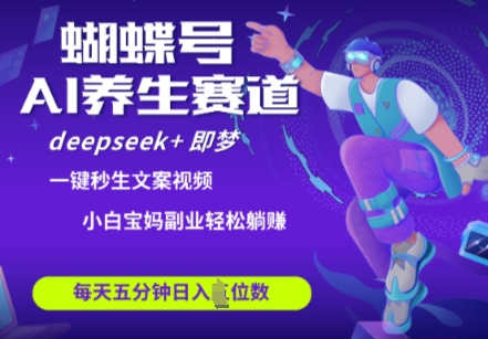 蝴蝶号大健康养生赛道，deepseek+即梦AI快速产出爆款视频，起号快，带货超级猛，日入四位数网赚项目-副业赚钱-互联网创业-资源整合八方网创