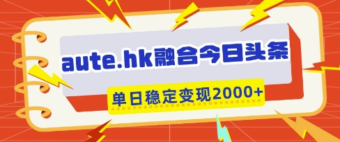aute.hk融合今日头条，一键复制粘贴，单日稳定变现多张网赚项目-副业赚钱-互联网创业-资源整合八方网创