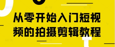 从零开始入门短视频的拍摄剪辑教程网赚项目-副业赚钱-互联网创业-资源整合八方网创