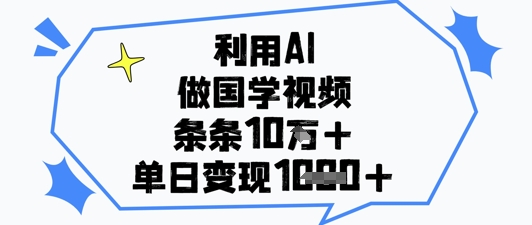 利用AI做国学视频，条条点赞10w+，单日变现1k+网赚项目-副业赚钱-互联网创业-资源整合八方网创