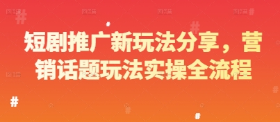 短剧推广新玩法分享，营销话题玩法实操全流程网赚项目-副业赚钱-互联网创业-资源整合八方网创