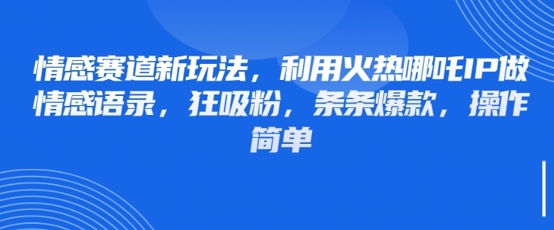 情感赛道新玩法，利用火热哪吒IP做情感语录，狂吸粉，条条爆款，操作简单网赚项目-副业赚钱-互联网创业-资源整合八方网创