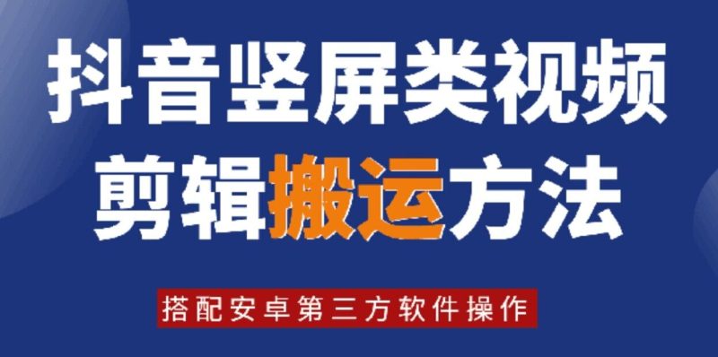 8月日最新抖音竖屏类视频剪辑搬运技术，搭配安卓第三方软件操作网赚项目-副业赚钱-互联网创业-资源整合八方网创