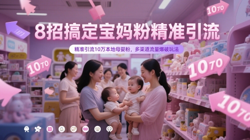 8招搞定宝妈粉精准引流，精准引流10万本地母婴粉，多渠道流量爆破玩法网赚项目-副业赚钱-互联网创业-资源整合八方网创