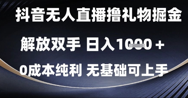 抖音无人直播撸礼物掘金，解放双手，日入1k，0成本纯利，无基础可上手网赚项目-副业赚钱-互联网创业-资源整合八方网创