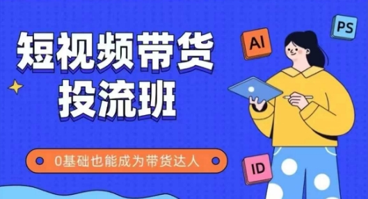 抖音快手短视频带货投流班，详细又全面的抖音快手带货实操课，零基础也能成为带货达人网赚项目-副业赚钱-互联网创业-资源整合八方网创