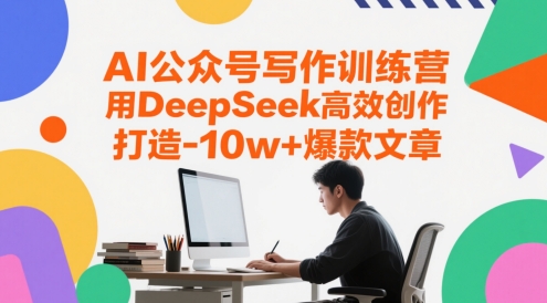 AI公众号写作训练营，用DeepSeek高效创作，打造10w+爆款文章网赚项目-副业赚钱-互联网创业-资源整合八方网创