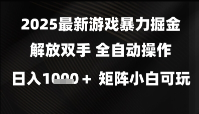 2025最新游戏暴力掘金解放双手，全自动操作，日入1k+矩阵，小白可玩网赚项目-副业赚钱-互联网创业-资源整合八方网创