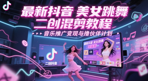 最新抖音美女跳舞二创混剪教程，流量高，音乐推广变现与撸伙伴计划网赚项目-副业赚钱-互联网创业-资源整合八方网创