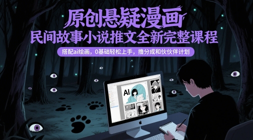 原创悬疑漫画民间故事小说推文全新完整课程， 搭配ai绘画，0基础轻松上手，撸分成和伙伴计划网赚项目-副业赚钱-互联网创业-资源整合八方网创