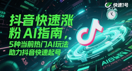 抖音快速涨粉AI指南，5种当前热门AI玩法，助力抖音快速起号网赚项目-副业赚钱-互联网创业-资源整合八方网创