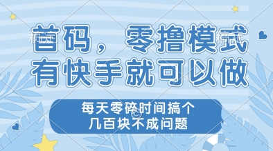 首码，零撸模式，有快手就可以做，每天零碎时间搞个几张不成问题网赚项目-副业赚钱-互联网创业-资源整合八方网创