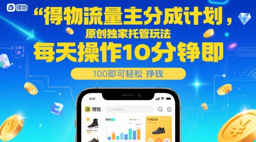 得物流量主分成计划，原创独家托管玩法，每天操作10分钟即可轻松挣米网赚项目-副业赚钱-互联网创业-资源整合八方网创