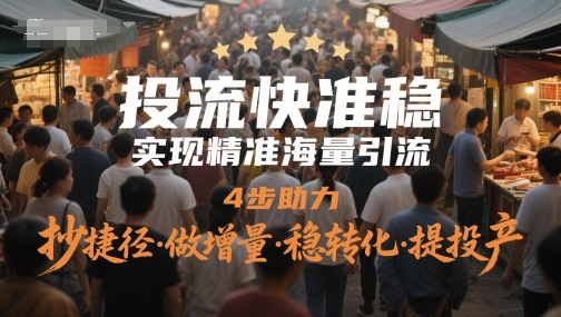 投流快准稳，实现精准海量引流，4步助力，抄捷径·做增量·稳转化·提投产网赚项目-副业赚钱-互联网创业-资源整合八方网创