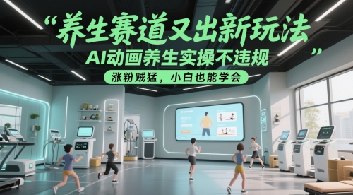 养生赛道又出新玩法，AI动画养生实操不违规，涨粉贼猛，小白也能学会网赚项目-副业赚钱-互联网创业-资源整合八方网创