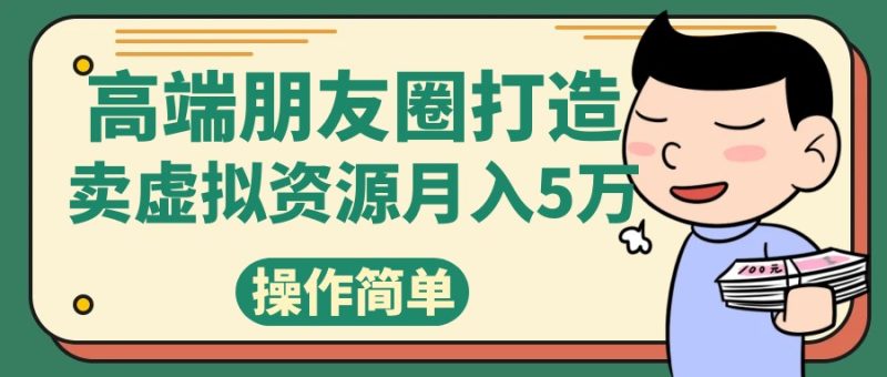 高端朋友圈打造，卖精致素材小众网图虚拟资源月入5万网赚项目-副业赚钱-互联网创业-资源整合八方网创