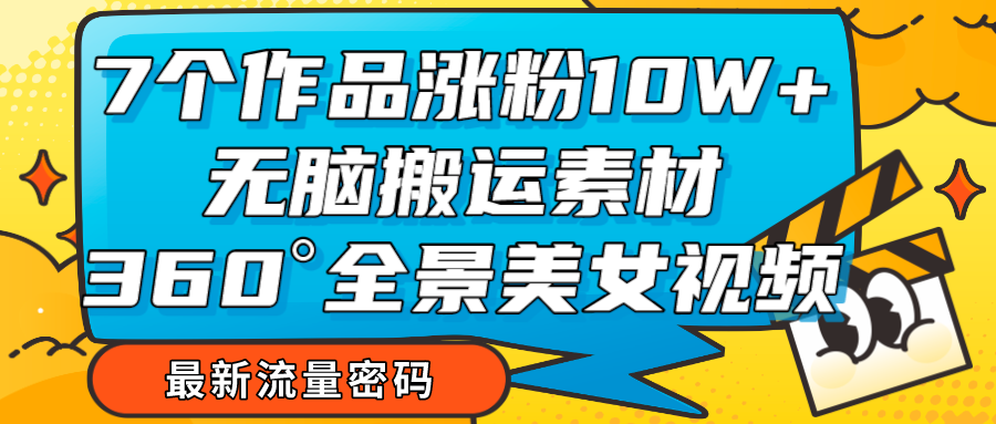 7个作品涨粉10W+，无脑搬运素材，全景美女视频爆款网赚项目-副业赚钱-互联网创业-资源整合八方网创