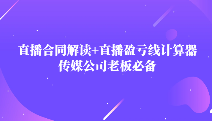主播直播合同解读防踩坑+直播盈亏线计算器，传媒公司老板必备网赚项目-副业赚钱-互联网创业-资源整合八方网创