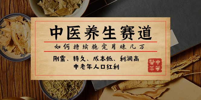 公众号付费文章：中医养生赛道，如何持续稳定月赚几万网赚项目-副业赚钱-互联网创业-资源整合八方网创