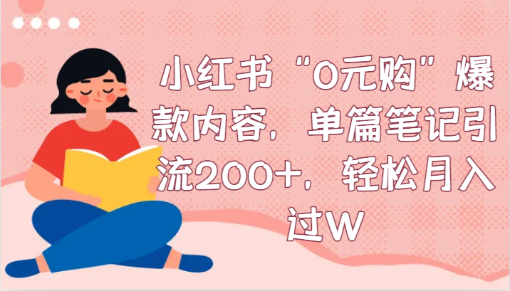 小红书“0元购”爆款内容，单篇笔记引流200+，轻松月入过W网赚项目-副业赚钱-互联网创业-资源整合八方网创
