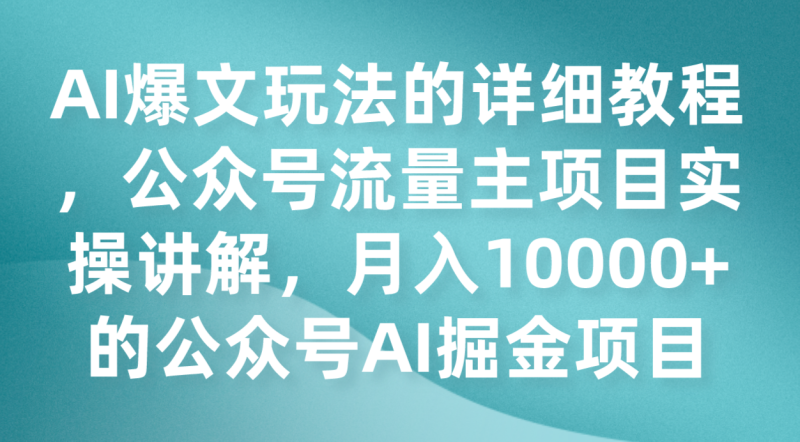 AI爆文玩法的详细教程，公众号流量主项目实操讲解，月入10000+的公众号AI掘金项目网赚项目-副业赚钱-互联网创业-资源整合八方网创