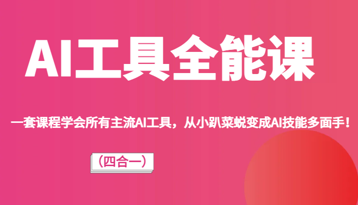 AI工具全能课（四合一）一套课程学会所有主流AI工具，从小趴菜蜕变成AI技能多面手！网赚项目-副业赚钱-互联网创业-资源整合八方网创