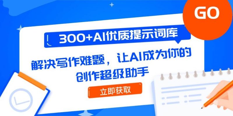 300+AI优质提示词库,解决写作难题,让AI成为你的创作超级助手网赚项目-副业赚钱-互联网创业-资源整合八方网创