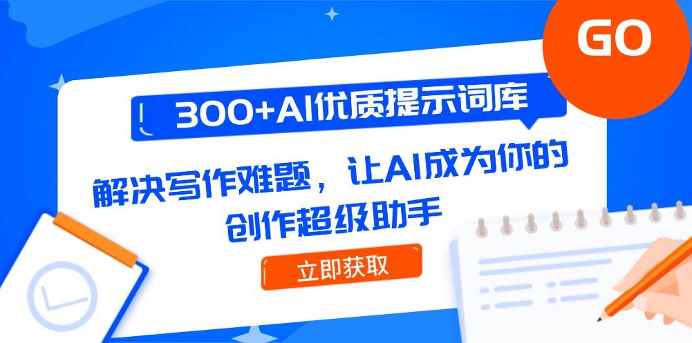 300+AI优质提示词库，解决写作难题，让AI成为你的创作超级助手网赚项目-副业赚钱-互联网创业-资源整合八方网创