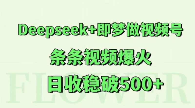 Deepseek+即梦做视频号，条条视频爆火，日收稳破500+网赚项目-副业赚钱-互联网创业-资源整合八方网创