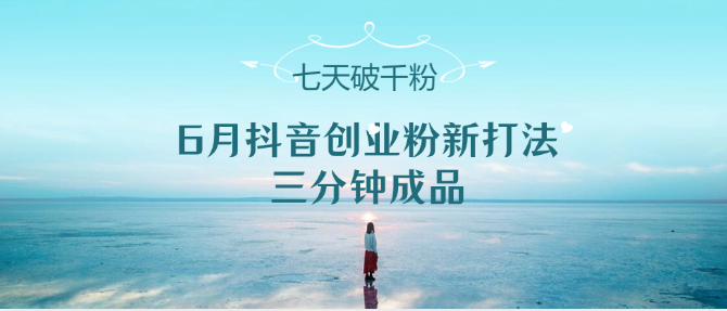 6月抖音创业粉新打法，三分钟成品，七天破千粉网赚项目-副业赚钱-互联网创业-资源整合八方网创
