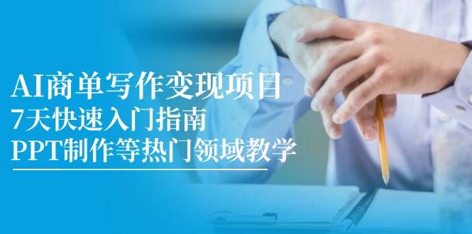 AI商单写作变现项目，7天快速入门指南，PPT制作等热门领域教学网赚项目-副业赚钱-互联网创业-资源整合八方网创