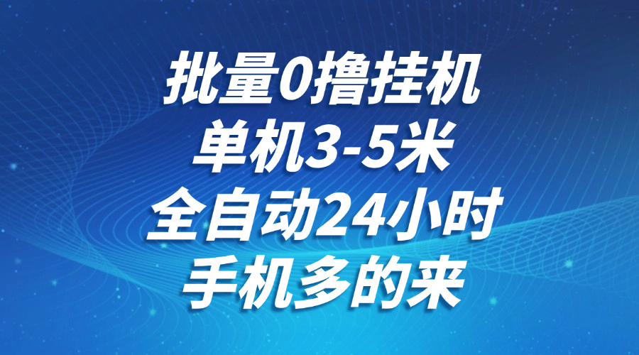 批量0撸全自动挂机，单机3-5米，全自动24小时，手机多的来，不养鸡，无风控，无限制网赚项目-副业赚钱-互联网创业-资源整合八方网创