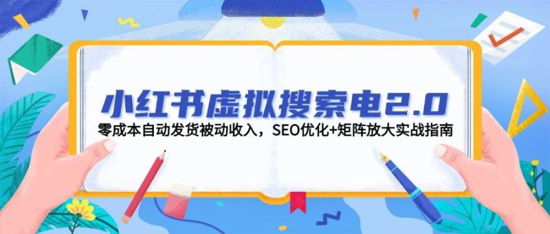 小红书虚拟搜索电2.0，零成本自动发货被动收入，SEO优化+矩阵放大实战指南网赚项目-副业赚钱-互联网创业-资源整合八方网创