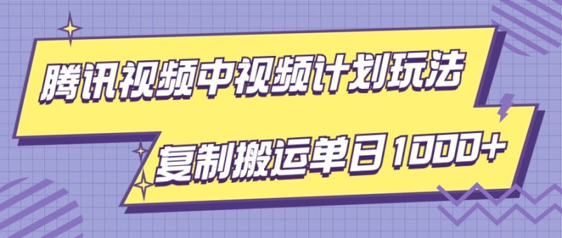 腾讯视频中视频计划项目玩法，简单搬运复制可刷爆流量，轻松单日收益1000+网赚项目-副业赚钱-互联网创业-资源整合八方网创