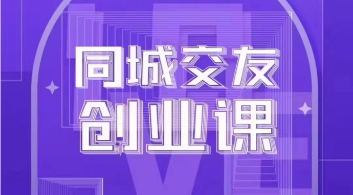 同城交友创业课：系统化的教你如何在你的城市进行一场同城交友创业网赚项目-副业赚钱-互联网创业-资源整合八方网创