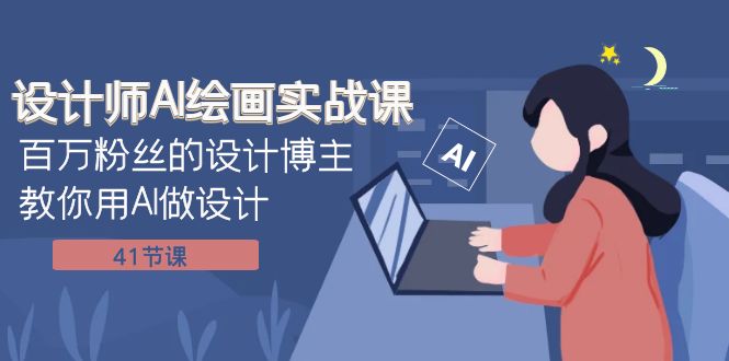 设计师AI绘画实战课：百万粉丝的设计博主教你用AI做设计（41节课）网赚项目-副业赚钱-互联网创业-资源整合八方网创