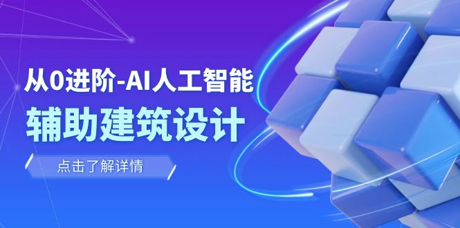从0进阶：AI·人工智能·辅助建筑设计/室内/景观/规划（22节课）网赚项目-副业赚钱-互联网创业-资源整合八方网创