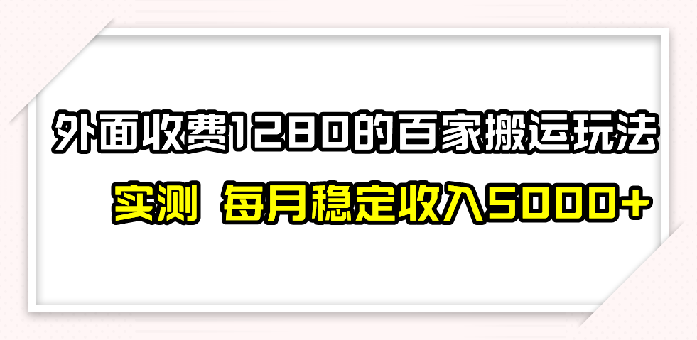 百家号搬运最新玩法，实测不封号不禁言，单号月入5000+网赚项目-副业赚钱-互联网创业-资源整合八方网创