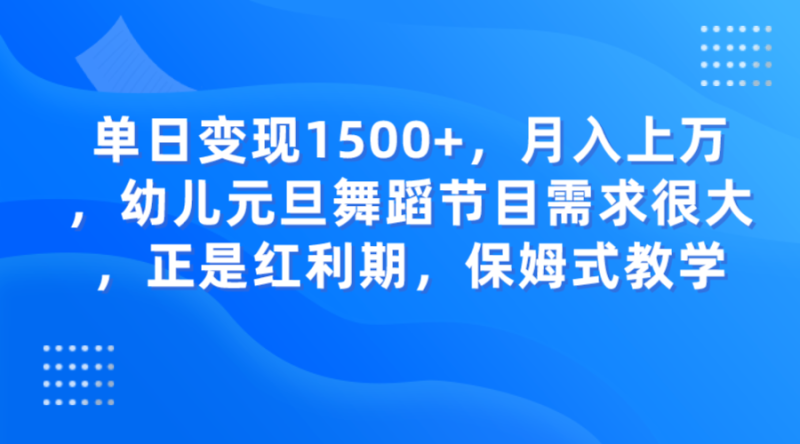 单日变现1500+，月入上万，幼儿元旦舞蹈节目需求很大，正是红利期，保姆式教学网赚项目-副业赚钱-互联网创业-资源整合八方网创